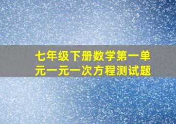 七年级下册数学第一单元一元一次方程测试题