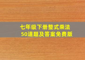 七年级下册整式乘法50道题及答案免费版