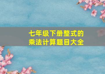 七年级下册整式的乘法计算题目大全