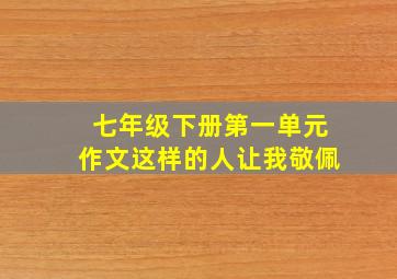 七年级下册第一单元作文这样的人让我敬佩