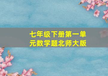 七年级下册第一单元数学题北师大版