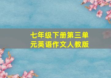 七年级下册第三单元英语作文人教版