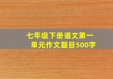 七年级下册语文第一单元作文题目500字