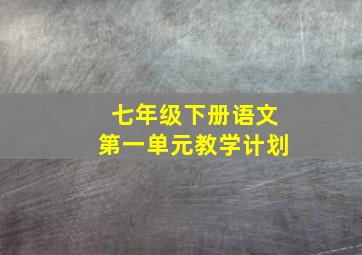 七年级下册语文第一单元教学计划