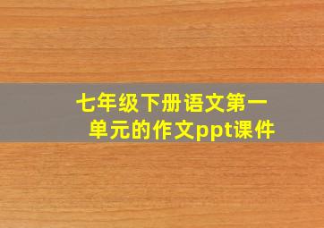 七年级下册语文第一单元的作文ppt课件