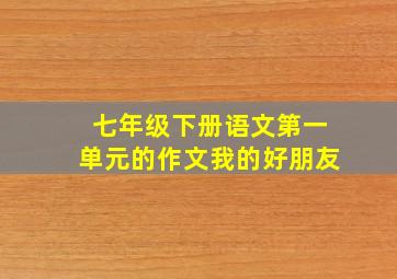 七年级下册语文第一单元的作文我的好朋友