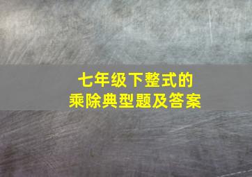 七年级下整式的乘除典型题及答案