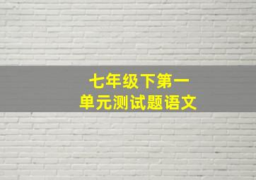 七年级下第一单元测试题语文