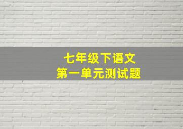 七年级下语文第一单元测试题