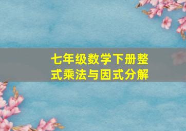 七年级数学下册整式乘法与因式分解