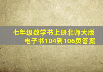 七年级数学书上册北师大版电子书104到106页答案