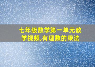 七年级数学第一单元教学视频,有理数的乘法