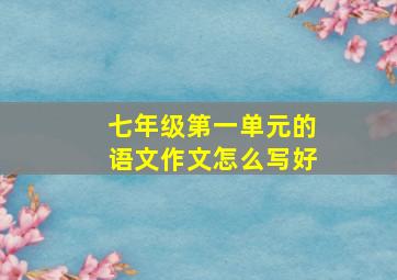 七年级第一单元的语文作文怎么写好