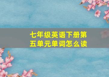 七年级英语下册第五单元单词怎么读