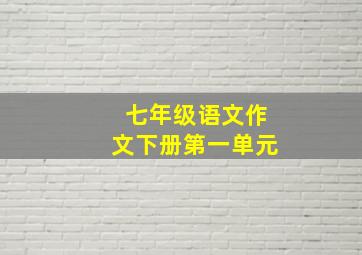 七年级语文作文下册第一单元