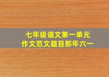 七年级语文第一单元作文范文题目那年六一