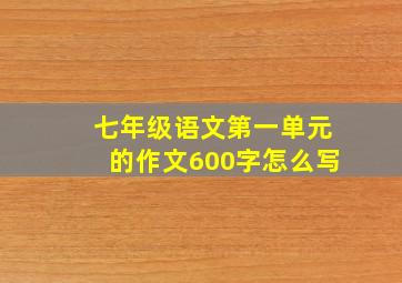 七年级语文第一单元的作文600字怎么写