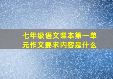 七年级语文课本第一单元作文要求内容是什么