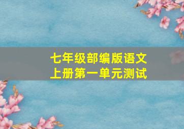 七年级部编版语文上册第一单元测试