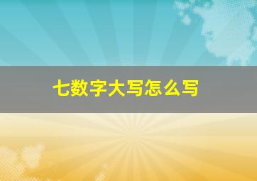 七数字大写怎么写