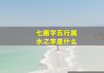 七画字五行属水之字是什么