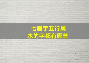 七画字五行属水的字都有哪些