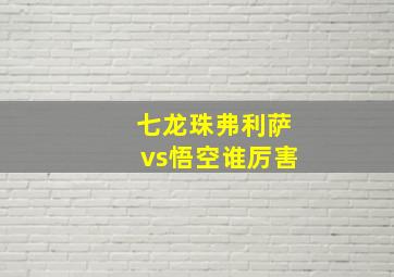 七龙珠弗利萨vs悟空谁厉害