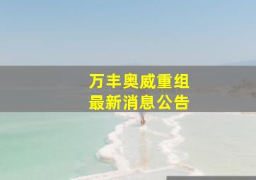 万丰奥威重组最新消息公告