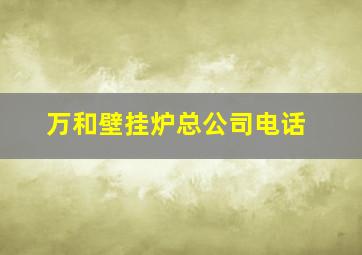 万和壁挂炉总公司电话