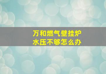 万和燃气壁挂炉水压不够怎么办