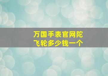 万国手表官网陀飞轮多少钱一个