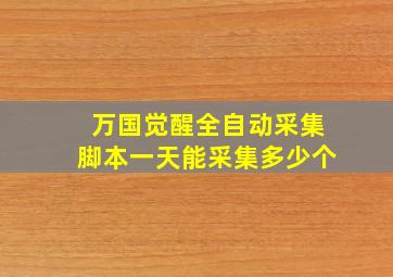 万国觉醒全自动采集脚本一天能采集多少个