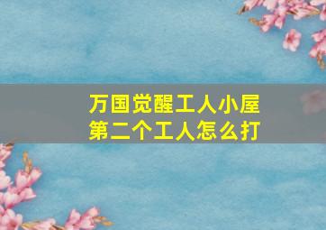 万国觉醒工人小屋第二个工人怎么打