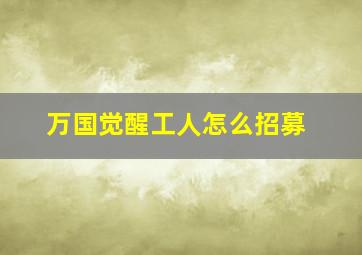 万国觉醒工人怎么招募