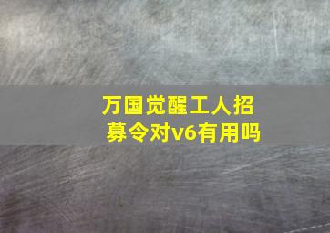 万国觉醒工人招募令对v6有用吗