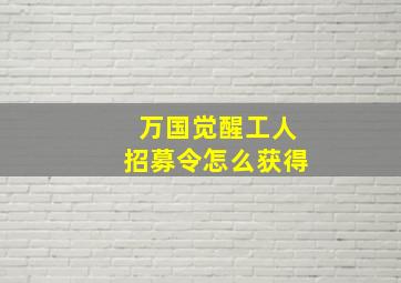 万国觉醒工人招募令怎么获得