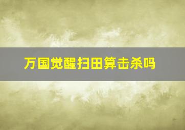 万国觉醒扫田算击杀吗