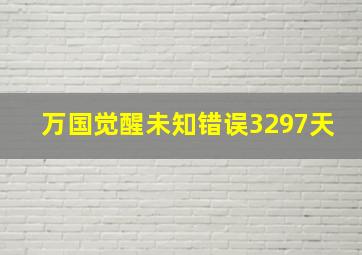 万国觉醒未知错误3297天