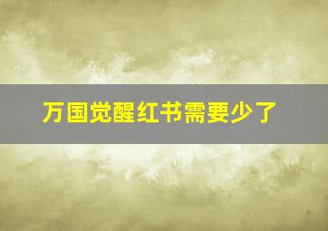 万国觉醒红书需要少了