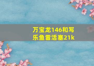 万宝龙146和写乐鱼雷活塞21k