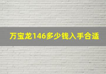 万宝龙146多少钱入手合适