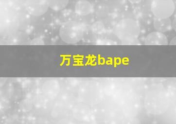 万宝龙bape