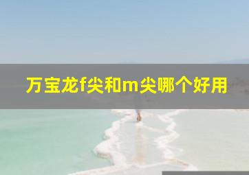 万宝龙f尖和m尖哪个好用