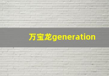 万宝龙generation