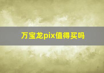 万宝龙pix值得买吗