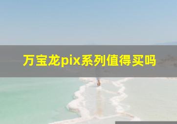 万宝龙pix系列值得买吗