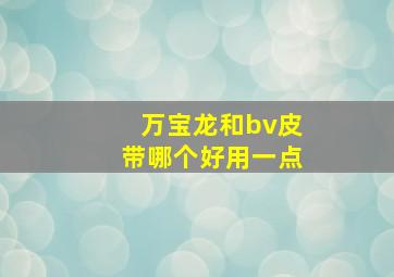 万宝龙和bv皮带哪个好用一点