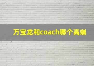 万宝龙和coach哪个高端