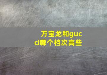 万宝龙和gucci哪个档次高些