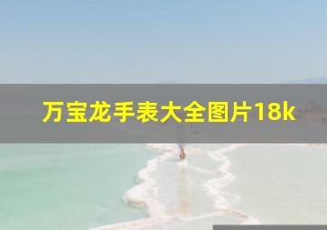 万宝龙手表大全图片18k